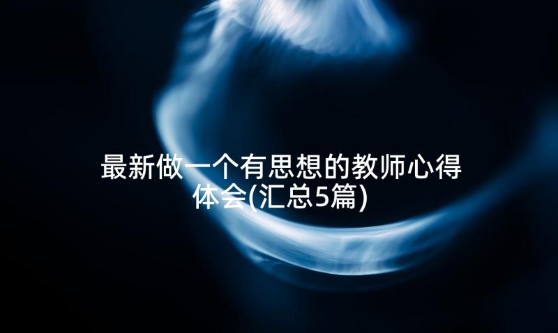 最新做一个有思想的教师心得体会(汇总5篇)