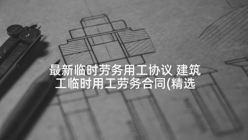 最新临时劳务用工协议 建筑工临时用工劳务合同(精选5篇)