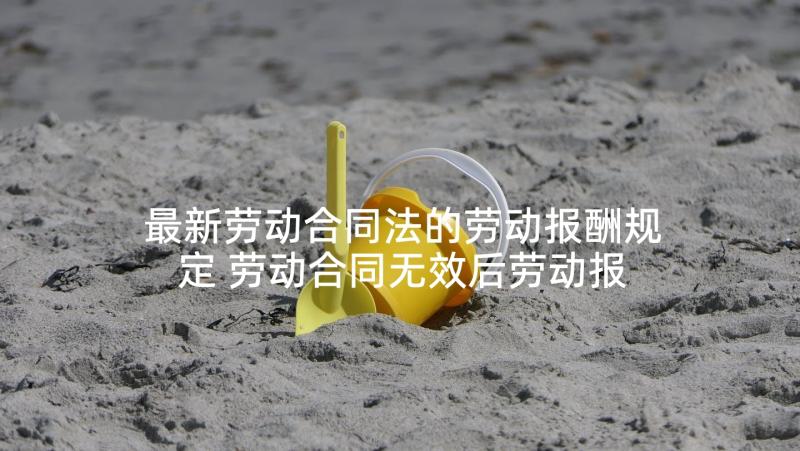 最新劳动合同法的劳动报酬规定 劳动合同无效后劳动报酬的支付规定(优秀5篇)