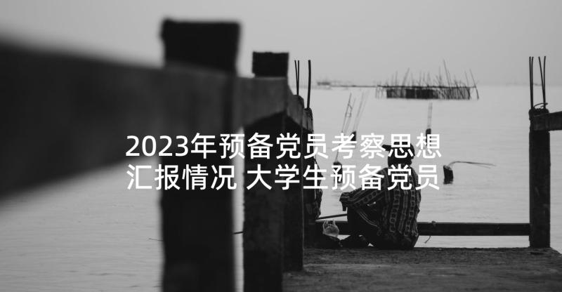 2023年预备党员考察思想汇报情况 大学生预备党员一个月考察思想汇报(模板5篇)