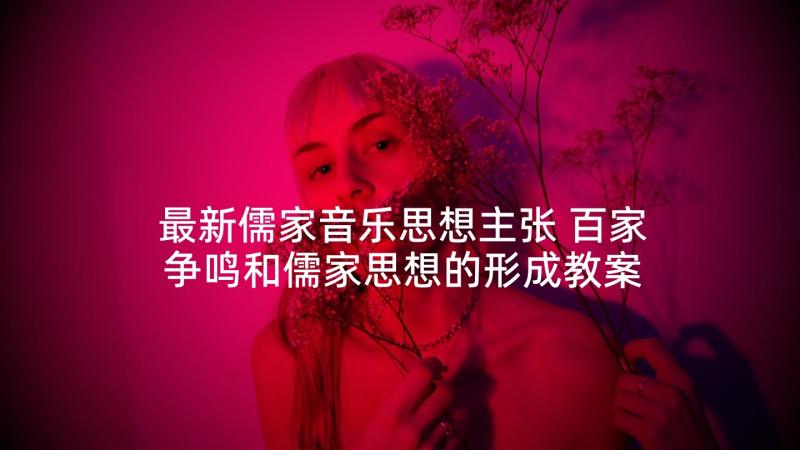 最新儒家音乐思想主张 百家争鸣和儒家思想的形成教案(实用5篇)