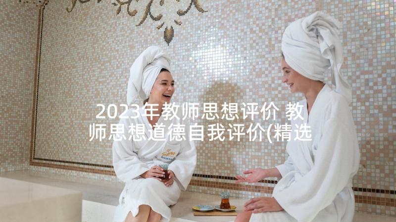 2023年教师思想评价 教师思想道德自我评价(精选5篇)