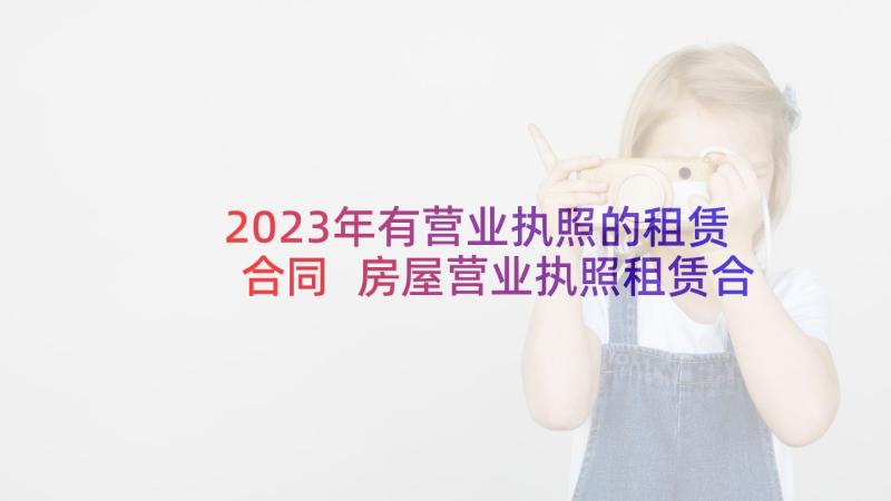 2023年有营业执照的租赁合同 房屋营业执照租赁合同(通用5篇)