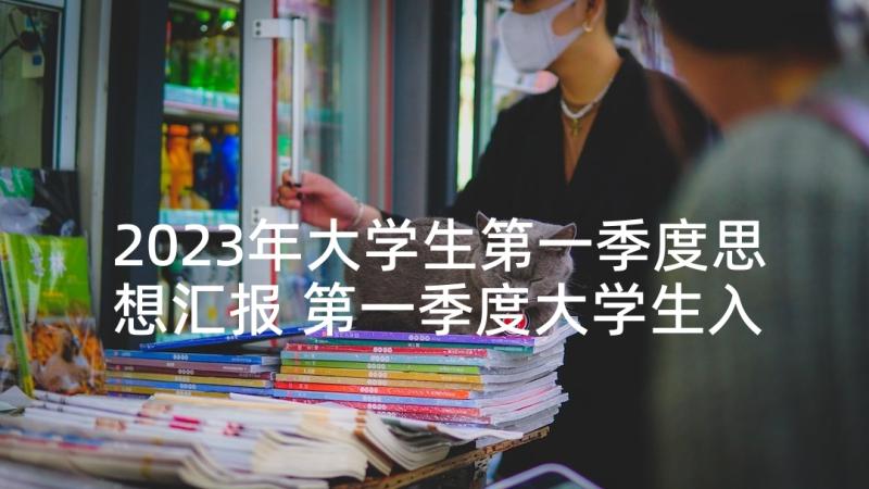 2023年大学生第一季度思想汇报 第一季度大学生入党积极分子个人思想汇报(实用5篇)