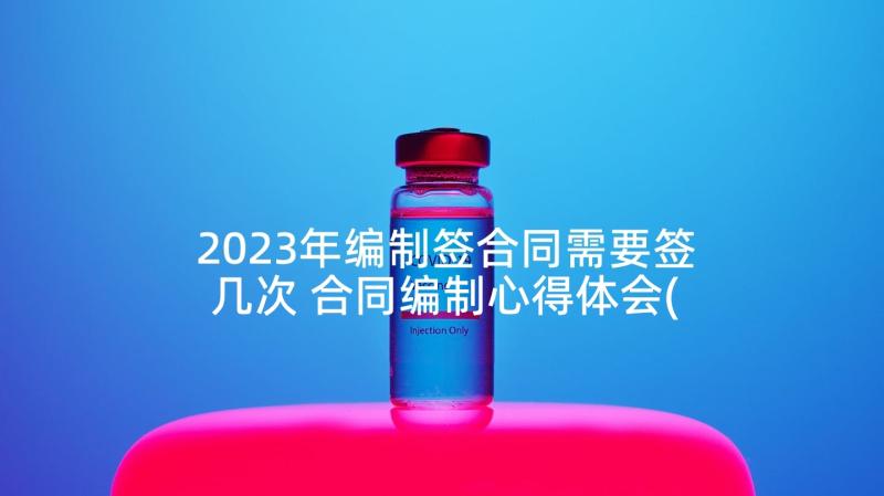 2023年编制签合同需要签几次 合同编制心得体会(通用7篇)