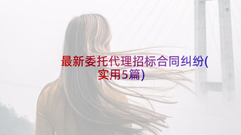 最新委托代理招标合同纠纷(实用5篇)