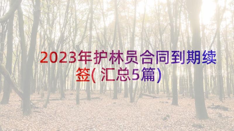 2023年护林员合同到期续签(汇总5篇)