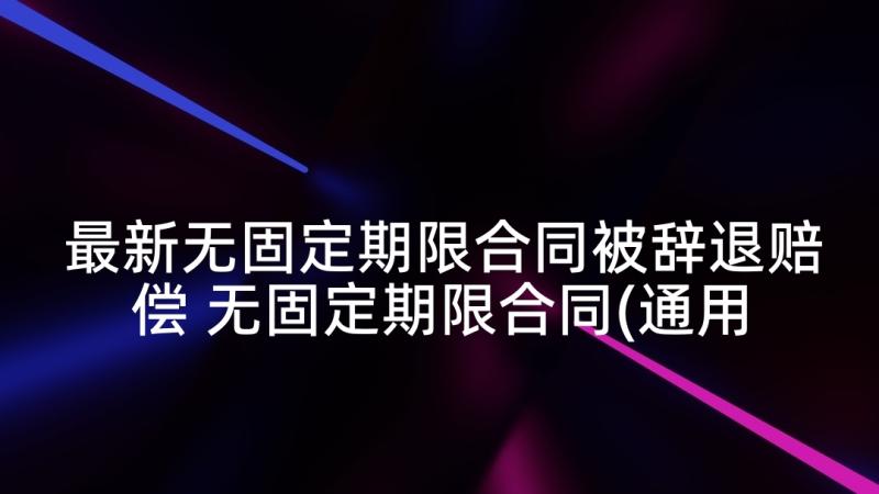 最新无固定期限合同被辞退赔偿 无固定期限合同(通用5篇)