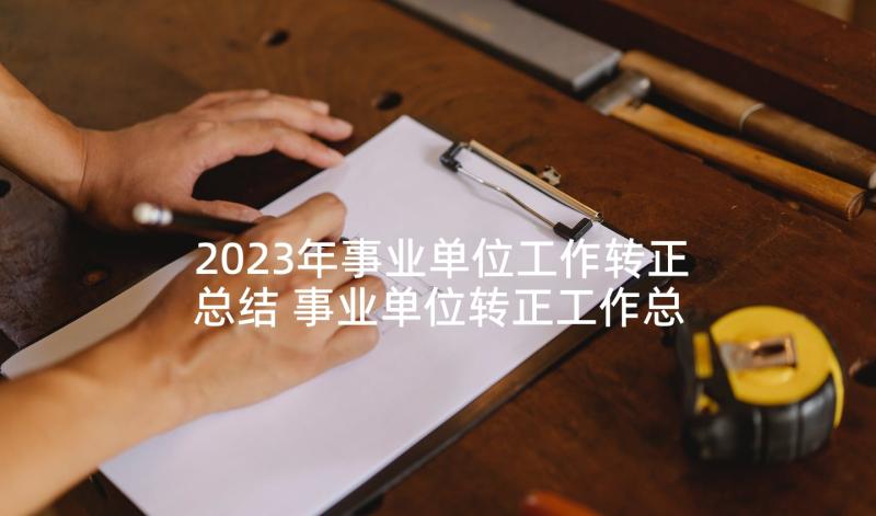 2023年事业单位工作转正总结 事业单位转正工作总结(优质7篇)