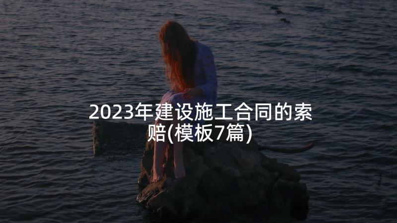 2023年建设施工合同的索赔(模板7篇)