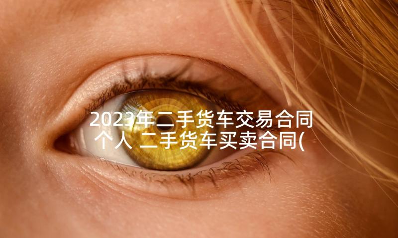 2023年二手货车交易合同个人 二手货车买卖合同(通用5篇)