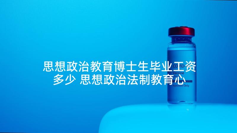 思想政治教育博士生毕业工资多少 思想政治法制教育心得体会(精选5篇)