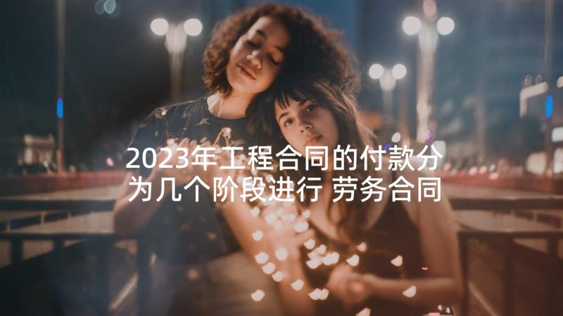 2023年工程合同的付款分为几个阶段进行 劳务合同付款方式(实用5篇)