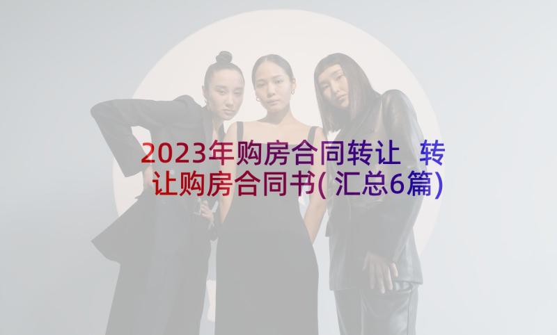 2023年购房合同转让 转让购房合同书(汇总6篇)