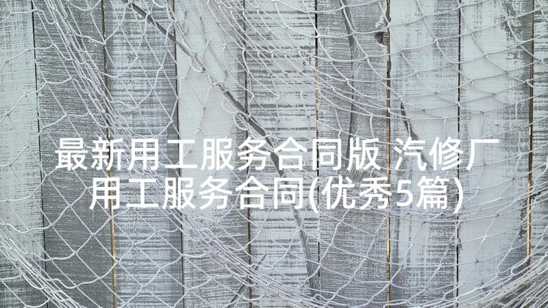 最新用工服务合同版 汽修厂用工服务合同(优秀5篇)