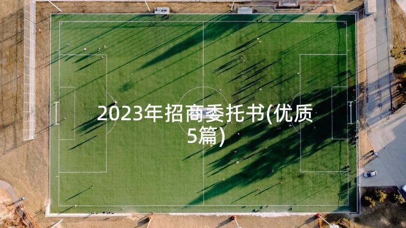 2023年招商委托书(优质5篇)