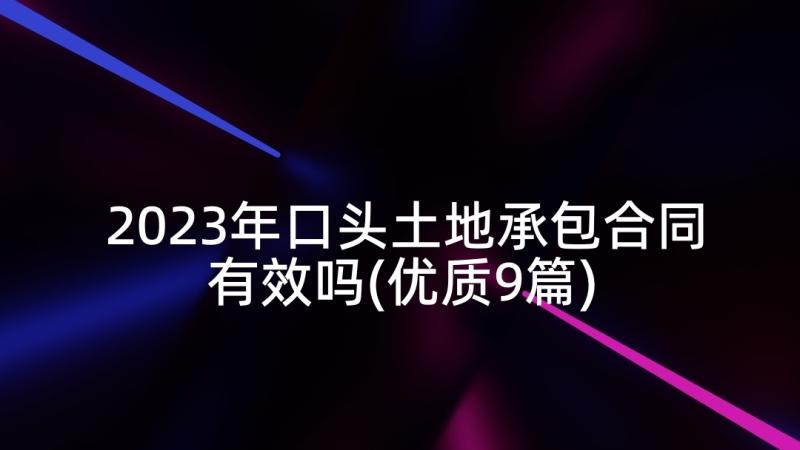 2023年口头土地承包合同有效吗(优质9篇)