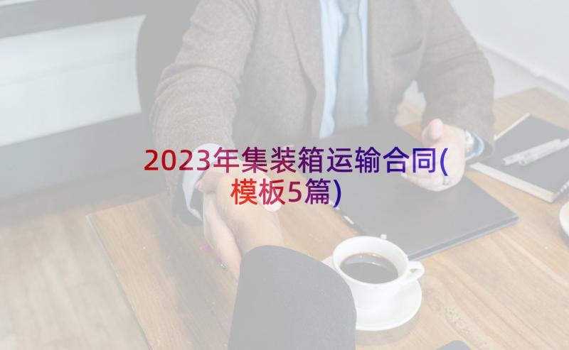 2023年集装箱运输合同(模板5篇)