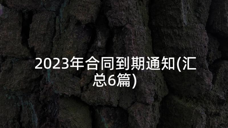 2023年合同到期通知(汇总6篇)