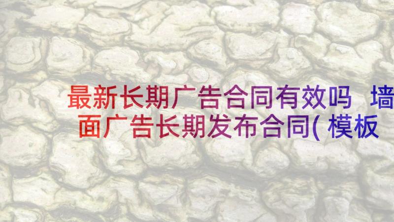 最新长期广告合同有效吗 墙面广告长期发布合同(模板5篇)