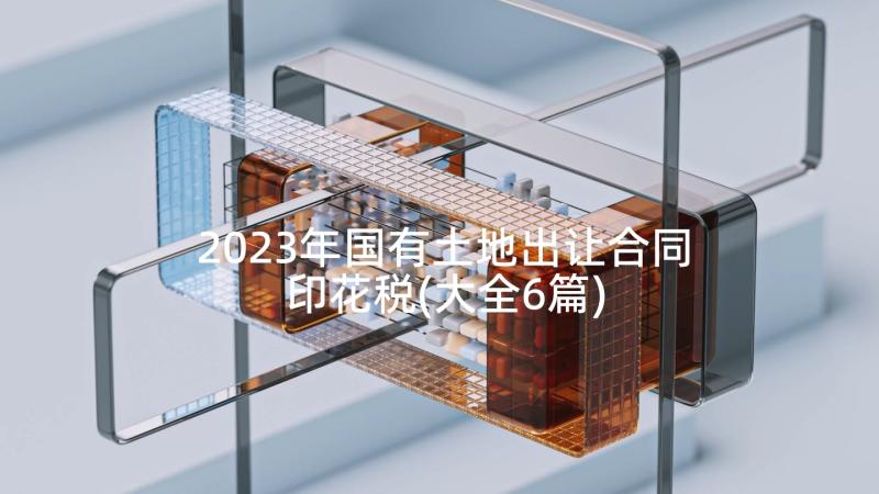 2023年国有土地出让合同印花税(大全6篇)