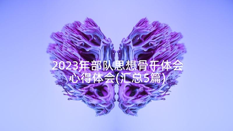 2023年部队思想骨干体会心得体会(汇总5篇)