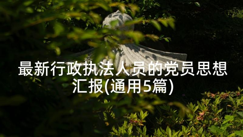 最新行政执法人员的党员思想汇报(通用5篇)