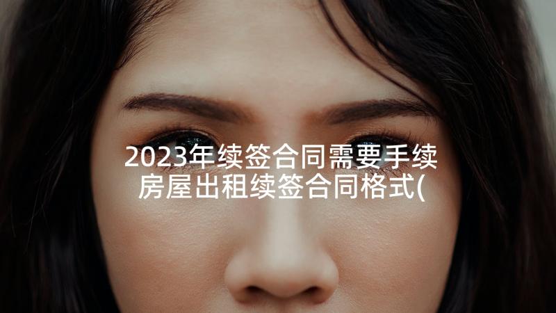 2023年续签合同需要手续 房屋出租续签合同格式(精选5篇)