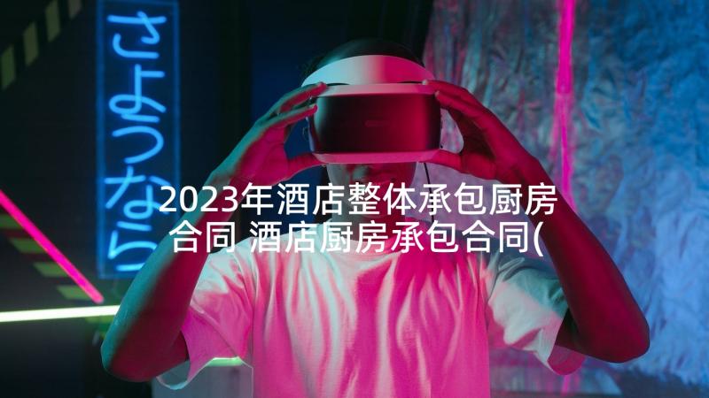 2023年酒店整体承包厨房合同 酒店厨房承包合同(优秀7篇)