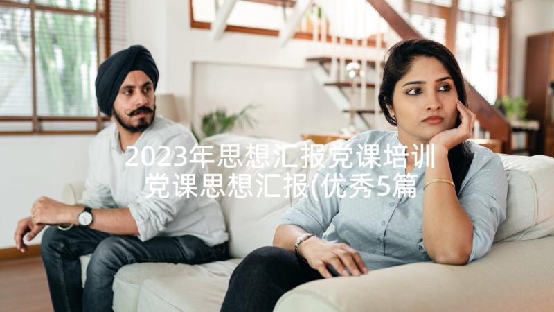 2023年思想汇报党课培训 党课思想汇报(优秀5篇)