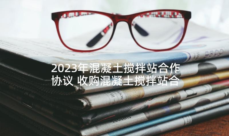 2023年混凝土搅拌站合作协议 收购混凝土搅拌站合同共(大全5篇)