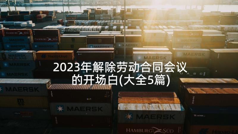 2023年解除劳动合同会议的开场白(大全5篇)