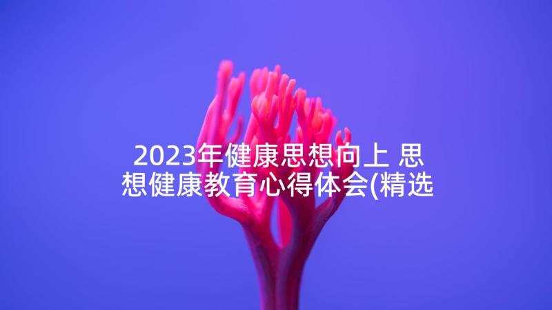 2023年健康思想向上 思想健康教育心得体会(精选5篇)