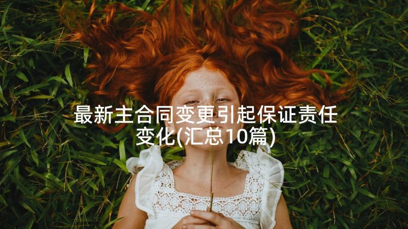 最新主合同变更引起保证责任变化(汇总10篇)