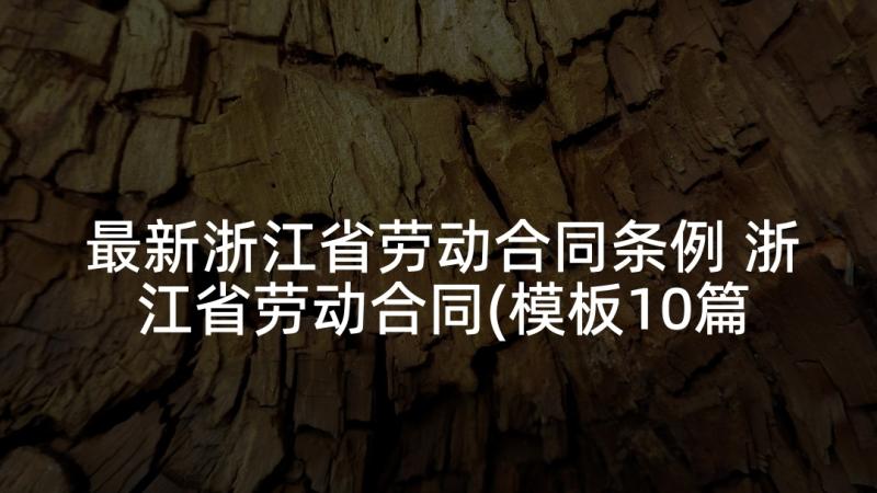 最新浙江省劳动合同条例 浙江省劳动合同(模板10篇)