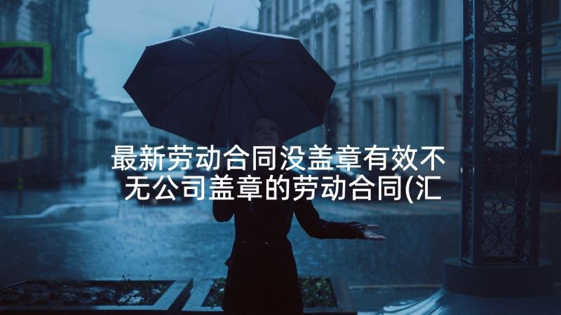 最新劳动合同没盖章有效不 无公司盖章的劳动合同(汇总5篇)