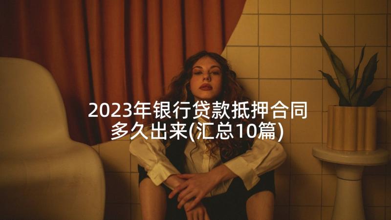 2023年银行贷款抵押合同多久出来(汇总10篇)