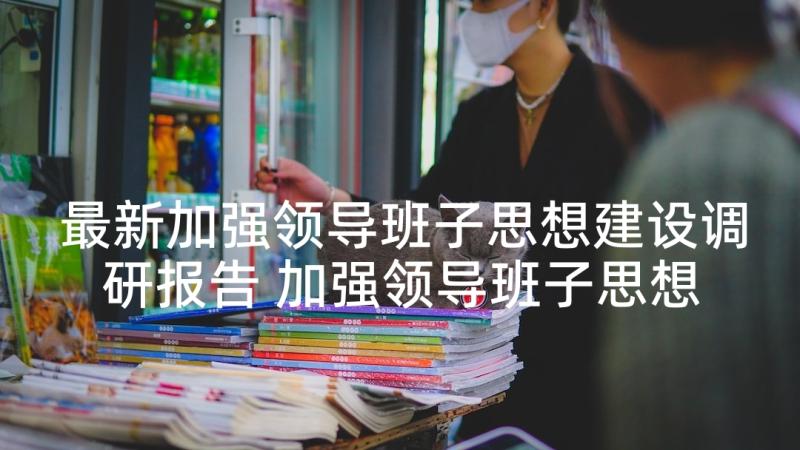 最新加强领导班子思想建设调研报告 加强领导班子思想政治建设工作汇报提纲(实用5篇)