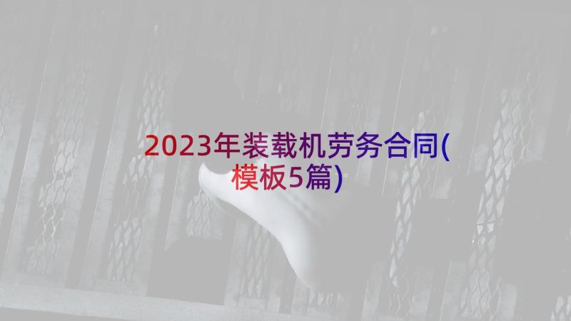 2023年装载机劳务合同(模板5篇)