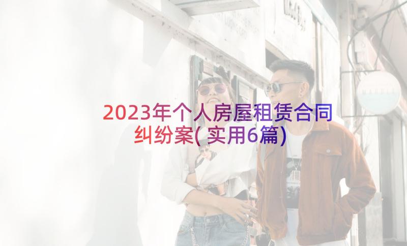 2023年个人房屋租赁合同纠纷案(实用6篇)