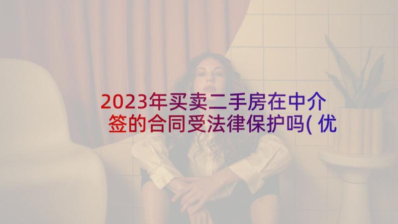 2023年买卖二手房在中介签的合同受法律保护吗(优质10篇)