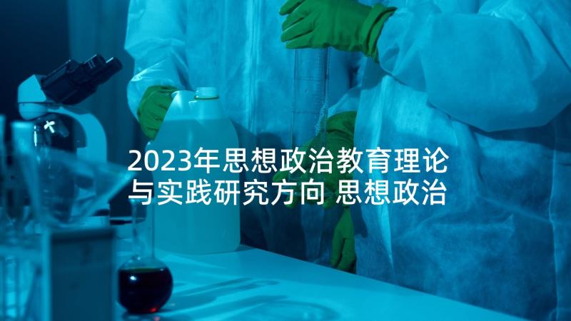 2023年思想政治教育理论与实践研究方向 思想政治教育理论课要突出实践性论文(优秀5篇)