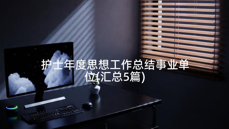 护士年度思想工作总结事业单位(汇总5篇)