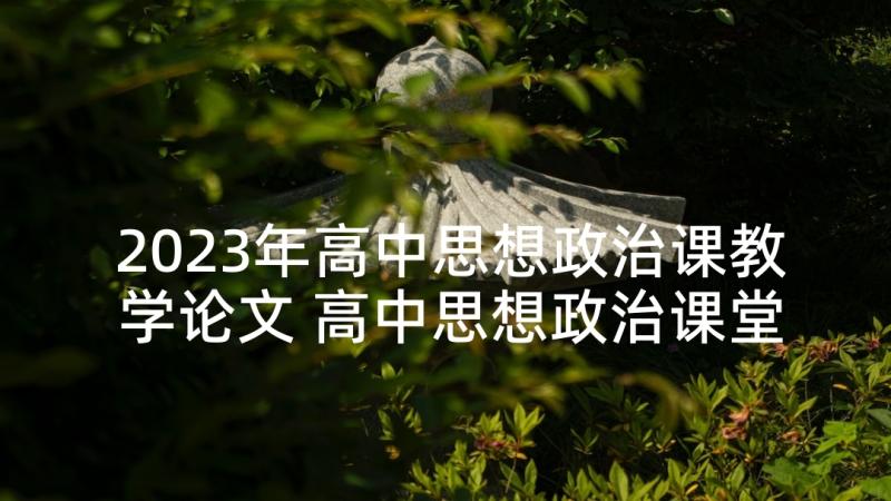 2023年高中思想政治课教学论文 高中思想政治课堂提问优化策略研究(大全9篇)