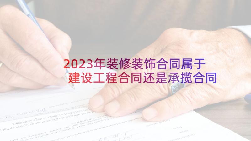 2023年装修装饰合同属于建设工程合同还是承揽合同(通用6篇)