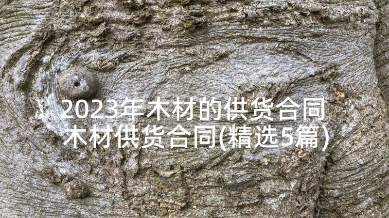 2023年木材的供货合同 木材供货合同(精选5篇)