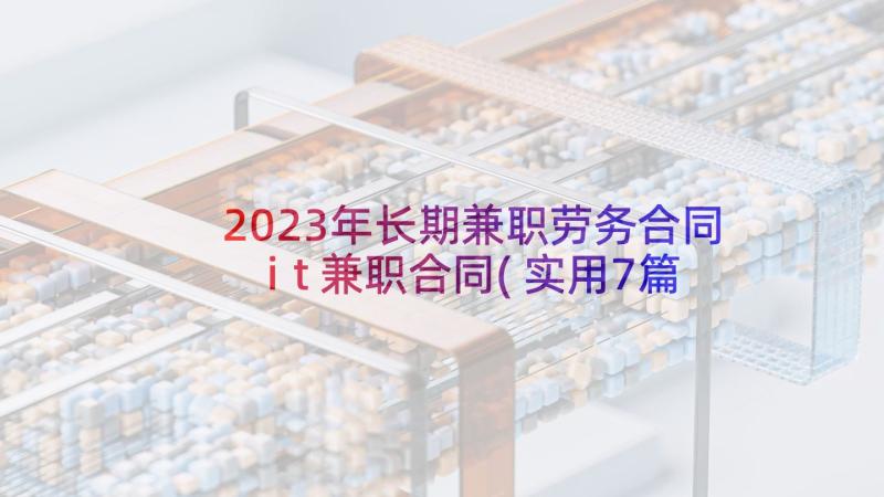 2023年长期兼职劳务合同 it兼职合同(实用7篇)