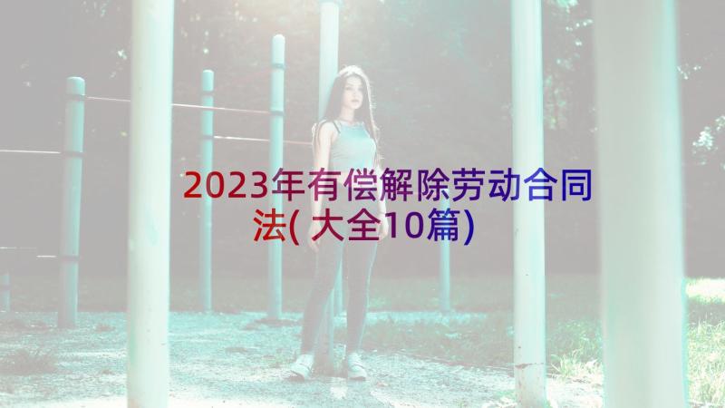 2023年有偿解除劳动合同法(大全10篇)