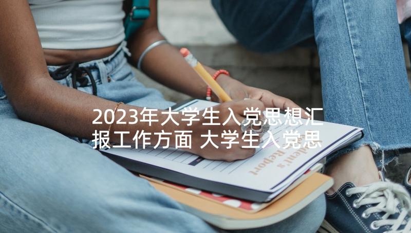 2023年大学生入党思想汇报工作方面 大学生入党思想汇报(模板7篇)