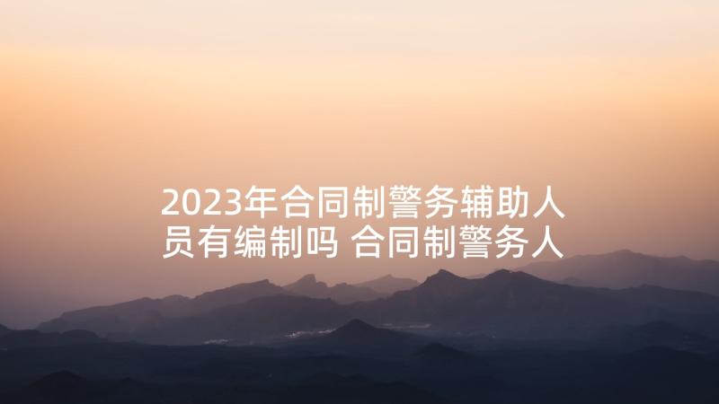 2023年合同制警务辅助人员有编制吗 合同制警务人员心得体会(模板5篇)